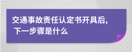 交通事故责任认定书开具后, 下一步骤是什么