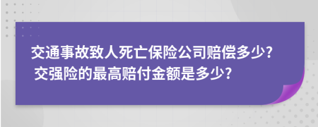 交通事故致人死亡保险公司赔偿多少? 交强险的最高赔付金额是多少?