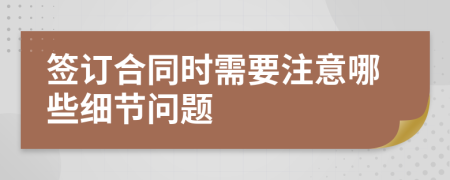 签订合同时需要注意哪些细节问题