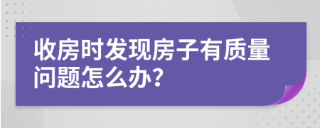 收房时发现房子有质量问题怎么办？