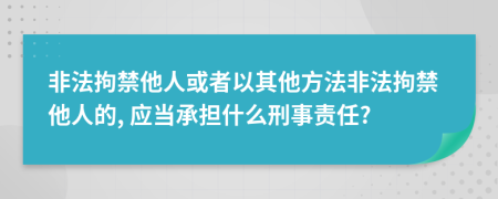 非法拘禁他人或者以其他方法非法拘禁他人的, 应当承担什么刑事责任?