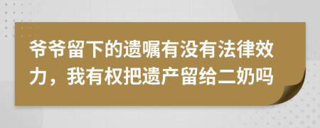 爷爷留下的遗嘱有没有法律效力，我有权把遗产留给二奶吗