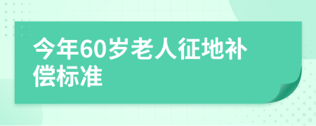 今年60岁老人征地补偿标准