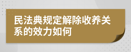 民法典规定解除收养关系的效力如何