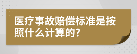 医疗事故赔偿标准是按照什么计算的?