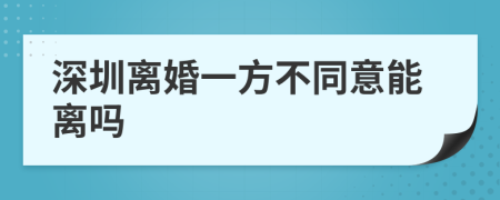 深圳离婚一方不同意能离吗