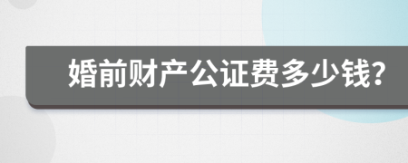 婚前财产公证费多少钱？