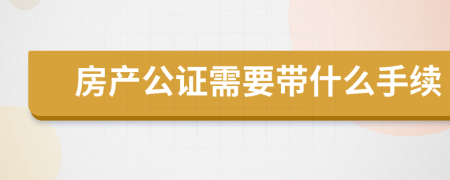 房产公证需要带什么手续