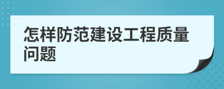怎样防范建设工程质量问题