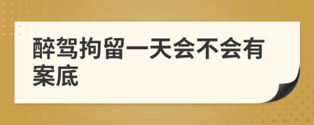 醉驾拘留一天会不会有案底