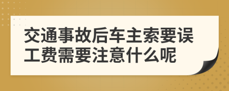 交通事故后车主索要误工费需要注意什么呢