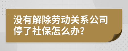 没有解除劳动关系公司停了社保怎么办？
