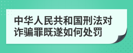 中华人民共和国刑法对诈骗罪既遂如何处罚