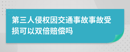 第三人侵权因交通事故事故受损可以双倍赔偿吗