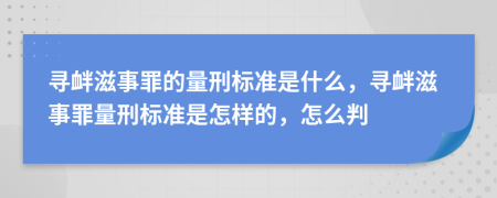 寻衅滋事罪的量刑标准是什么，寻衅滋事罪量刑标准是怎样的，怎么判