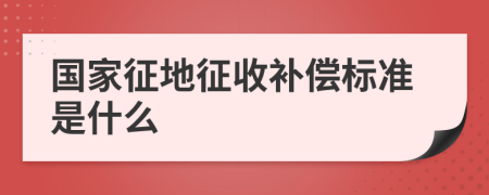国家征地征收补偿标准是什么