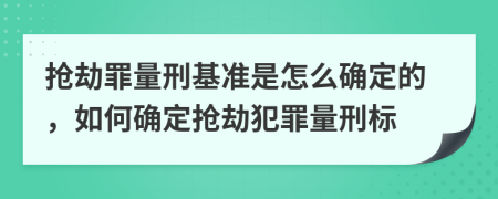 抢劫罪量刑基准是怎么确定的，如何确定抢劫犯罪量刑标