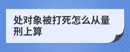 处对象被打死怎么从量刑上算