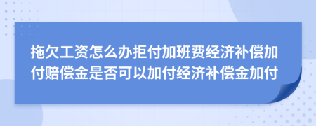 拖欠工资怎么办拒付加班费经济补偿加付赔偿金是否可以加付经济补偿金加付