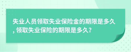 失业人员领取失业保险金的期限是多久, 领取失业保险的期限是多久？