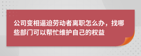 公司变相逼迫劳动者离职怎么办，找哪些部门可以帮忙维护自己的权益