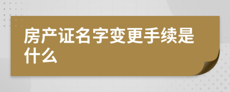 房产证名字变更手续是什么