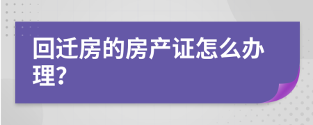 回迁房的房产证怎么办理？