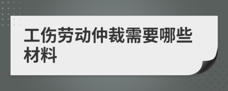 工伤劳动仲裁需要哪些材料