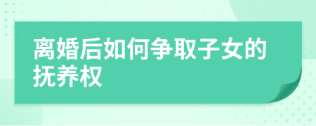 离婚后如何争取子女的抚养权