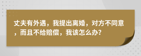 丈夫有外遇，我提出离婚，对方不同意，而且不给赔偿，我该怎么办？