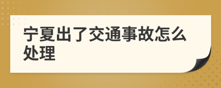 宁夏出了交通事故怎么处理