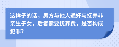 这样子的话，男方与他人通奸与抚养非亲生子女，后者索要抚养费，是否构成犯罪？