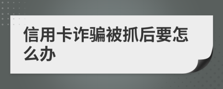 信用卡诈骗被抓后要怎么办