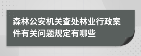 森林公安机关查处林业行政案件有关问题规定有哪些