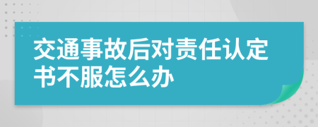 交通事故后对责任认定书不服怎么办