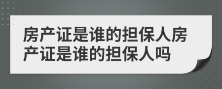 房产证是谁的担保人房产证是谁的担保人吗