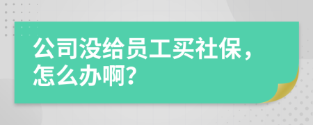 公司没给员工买社保，怎么办啊？