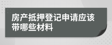 房产抵押登记申请应该带哪些材料