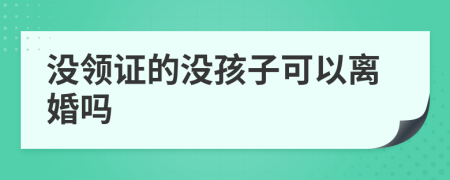 没领证的没孩子可以离婚吗