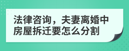 法律咨询，夫妻离婚中房屋拆迁要怎么分割