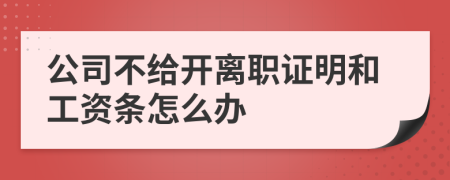 公司不给开离职证明和工资条怎么办