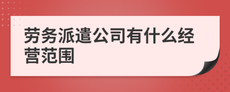 劳务派遣公司有什么经营范围