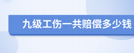 九级工伤一共赔偿多少钱