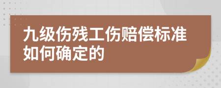 九级伤残工伤赔偿标准如何确定的