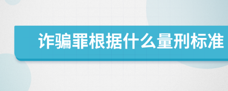 诈骗罪根据什么量刑标准