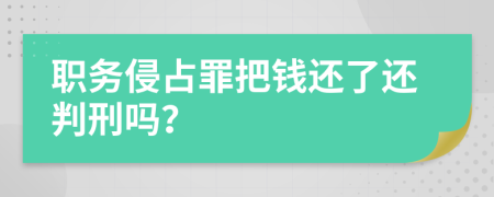职务侵占罪把钱还了还判刑吗？