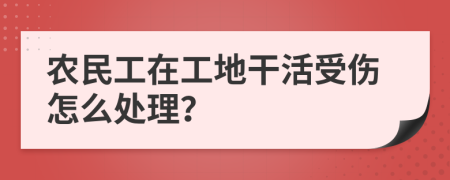 农民工在工地干活受伤怎么处理？