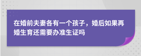 在婚前夫妻各有一个孩子，婚后如果再婚生育还需要办准生证吗