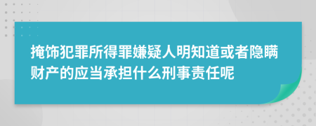 掩饰犯罪所得罪嫌疑人明知道或者隐瞒财产的应当承担什么刑事责任呢