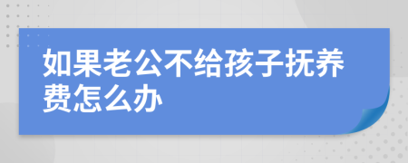 如果老公不给孩子抚养费怎么办